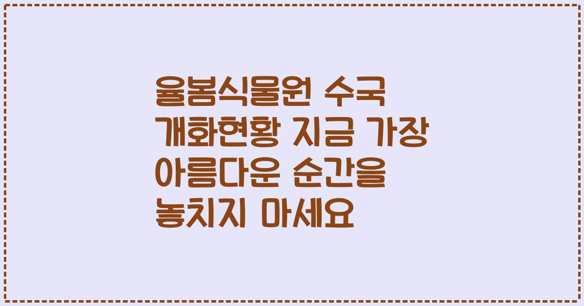 율봄식물원 수국 개화현황 지금 가장 아름다운 순간을 놓치지 마세요