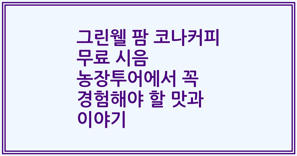 그린웰 팜 코나커피 무료 시음 농장투어에서 꼭 경험해야 할 맛과 이야기