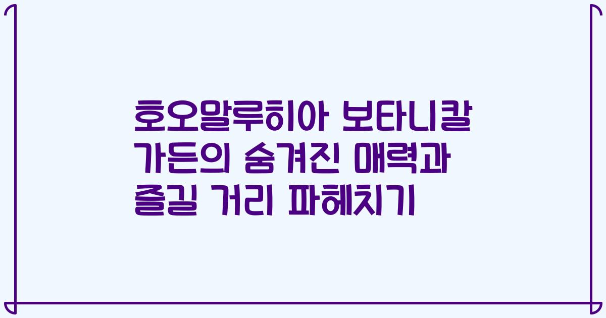 호오말루히아 보타니칼 가든의 숨겨진 매력과 즐길 거리 파헤치기