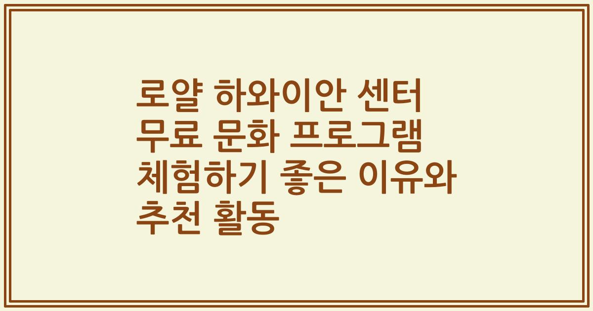 로얄 하와이안 센터 무료 문화 프로그램 체험하기 좋은 이유와 추천 활동