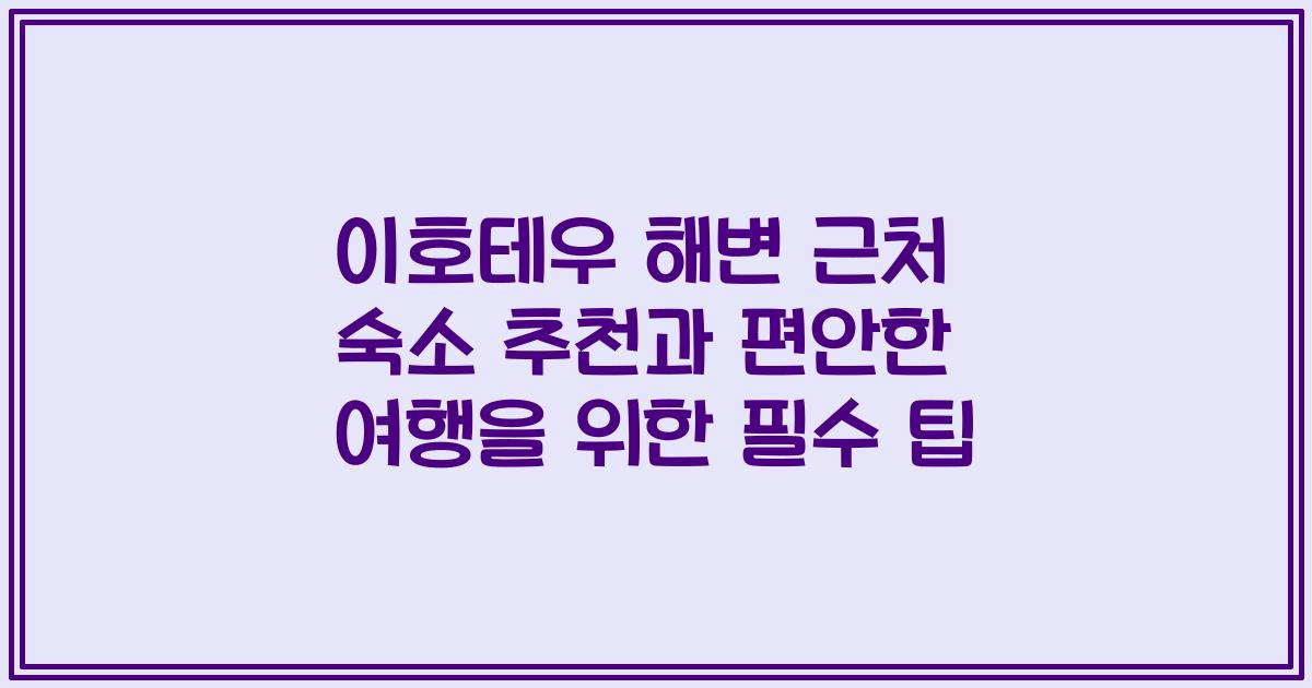 이호테우 해변 근처 숙소 추천과 편안한 여행을 위한 필수 팁