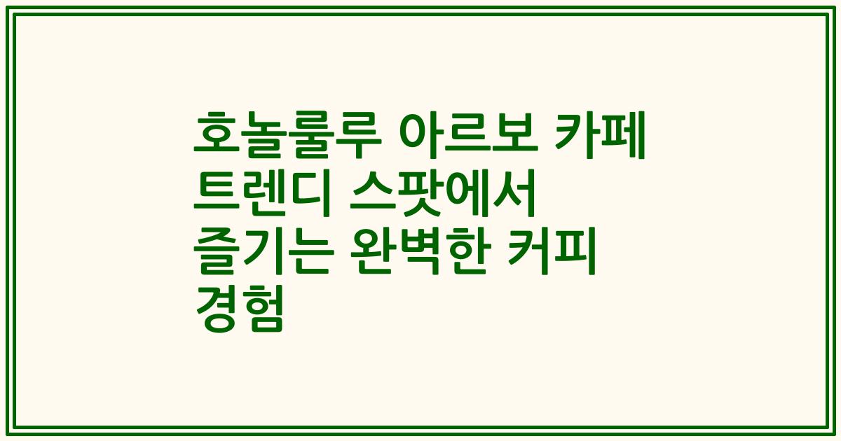 호놀룰루 아르보 카페 트렌디 스팟에서 즐기는 완벽한 커피 경험