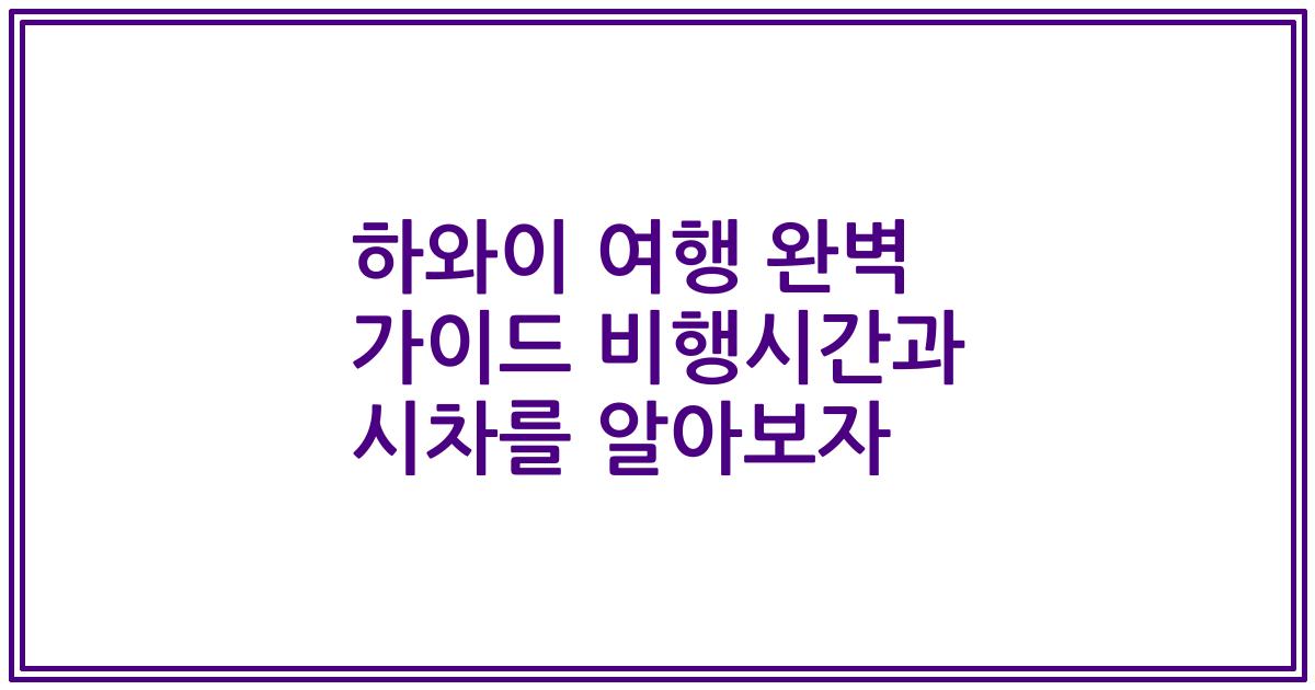 하와이 여행 완벽 가이드 비행시간과 시차를 알아보자