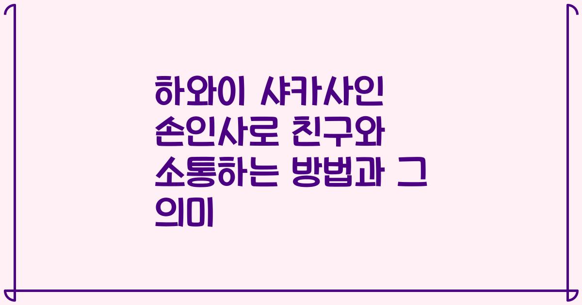 하와이 샤카사인 손인사로 친구와 소통하는 방법과 그 의미
