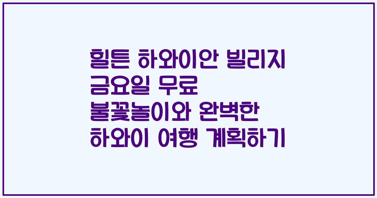 힐튼 하와이안 빌리지 금요일 무료 불꽃놀이와 완벽한 하와이 여행 계획하기