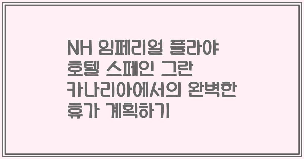NH 임페리얼 플라야 호텔 스페인 그란 카나리아에서의 완벽한 휴가 계획하기