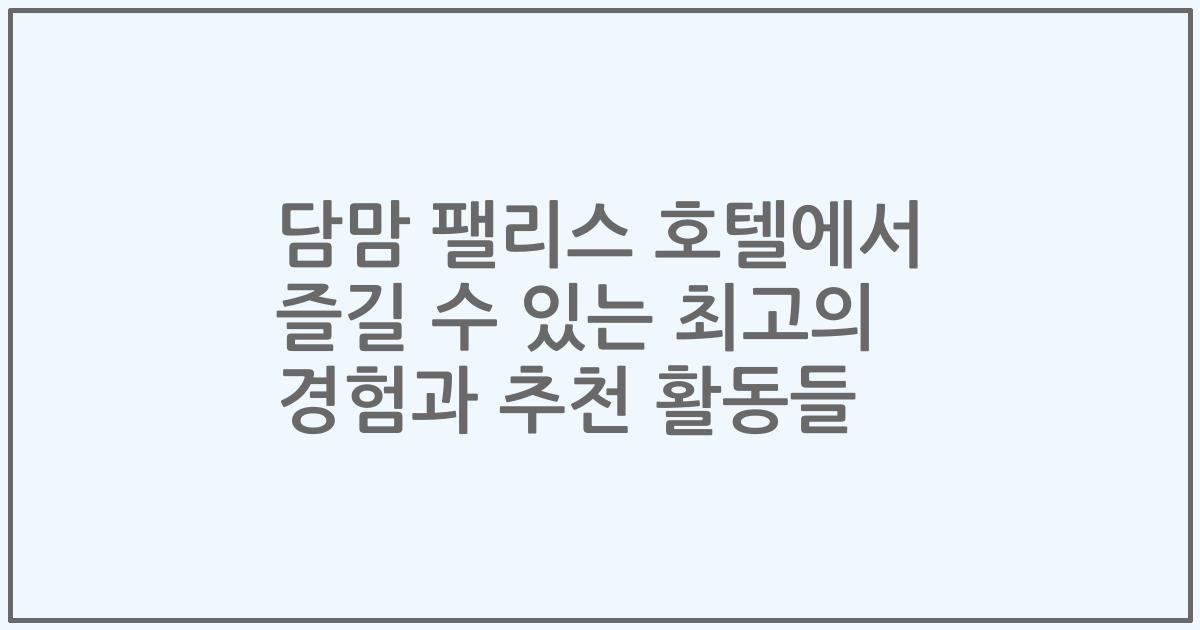 담맘 팰리스 호텔에서 즐길 수 있는 최고의 경험과 추천 활동들