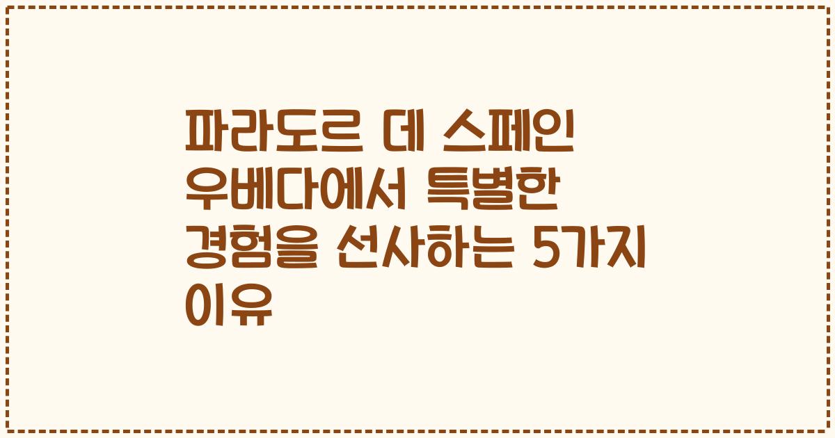 파라도르 데 스페인 우베다에서 특별한 경험을 선사하는 5가지 이유