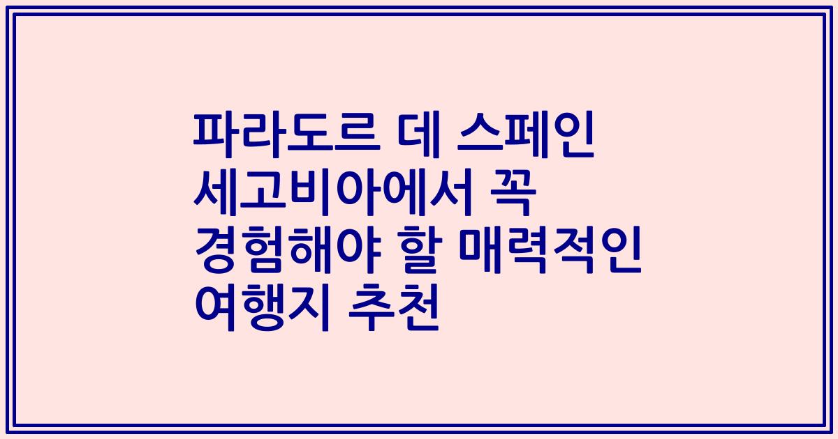 파라도르 데 스페인 세고비아에서 꼭 경험해야 할 매력적인 여행지 추천