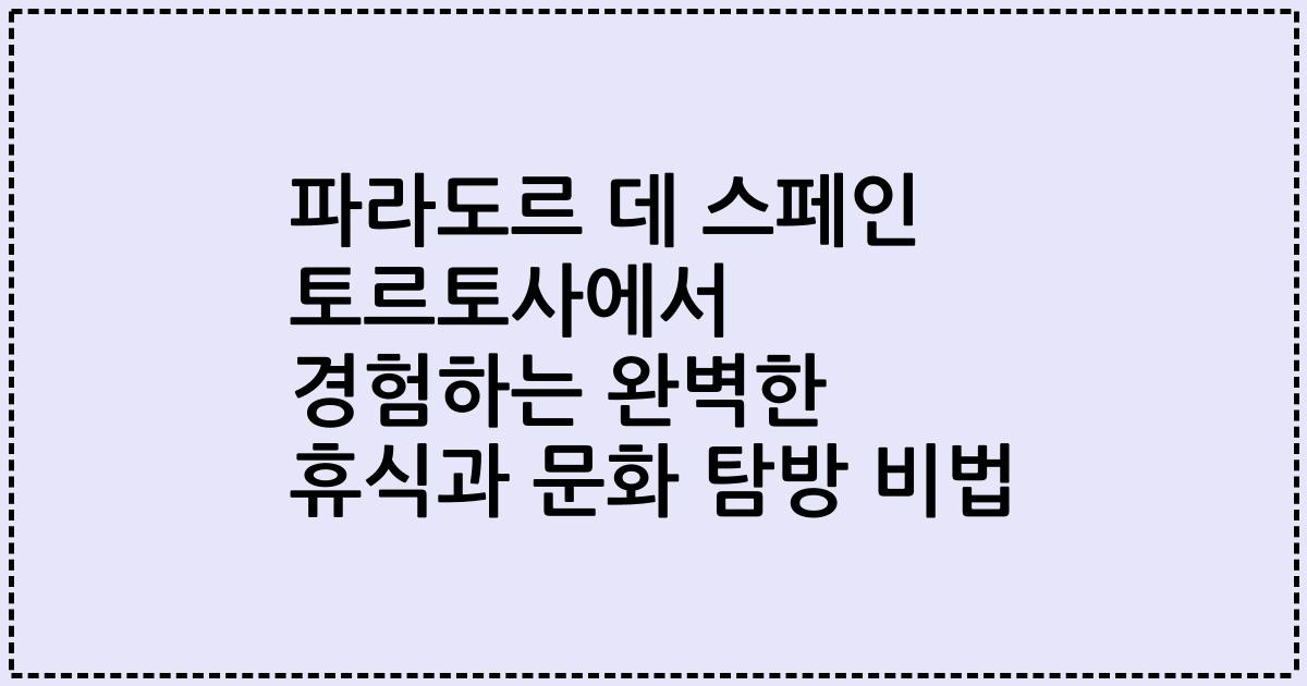 파라도르 데 스페인 토르토사에서 경험하는 완벽한 휴식과 문화 탐방 비법