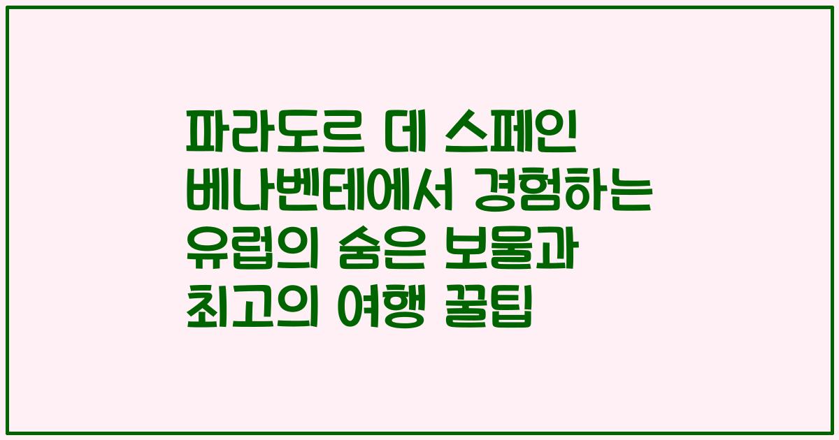 파라도르 데 스페인 베나벤테에서 경험하는 유럽의 숨은 보물과 최고의 여행 꿀팁
