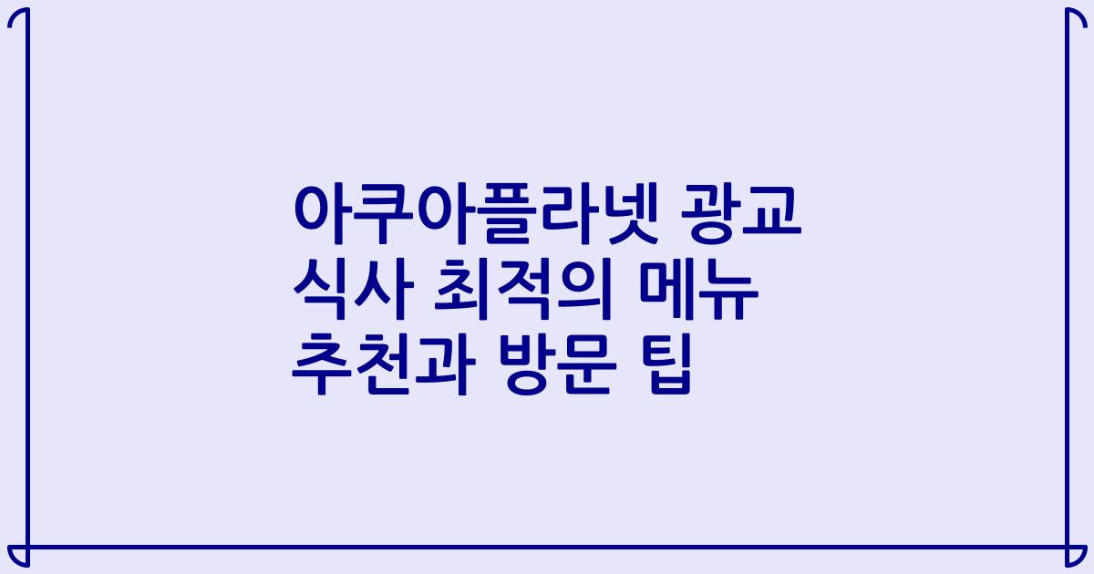 아쿠아플라넷 광교 식사 최적의 메뉴 추천과 방문 팁