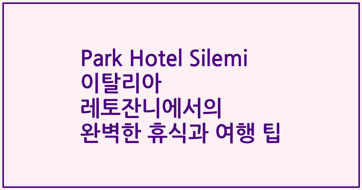 Park Hotel Silemi 이탈리아 레토잔니에서의 완벽한 휴식과 여행 팁
