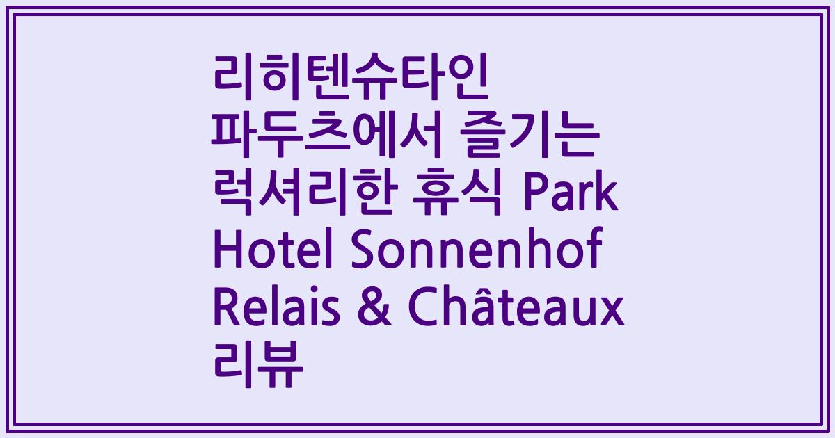 리히텐슈타인 파두츠에서 즐기는 럭셔리한 휴식 Park Hotel Sonnenhof Relais & Châteaux 리뷰