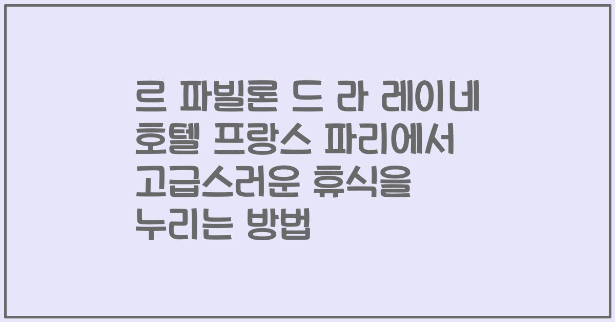 르 파빌론 드 라 레이네 호텔 프랑스 파리에서 고급스러운 휴식을 누리는 방법