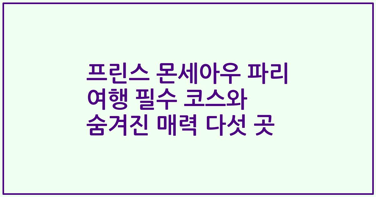 프린스 몬세아우 파리 여행 필수 코스와 숨겨진 매력 다섯 곳