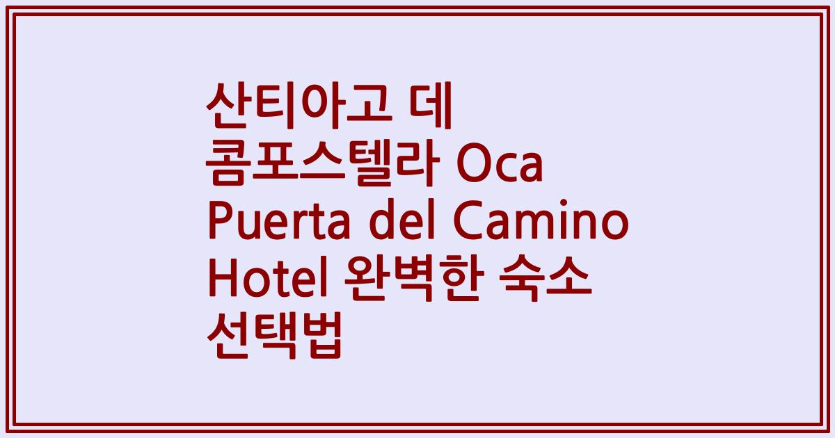 산티아고 데 콤포스텔라 Oca Puerta del Camino Hotel 완벽한 숙소 선택법
