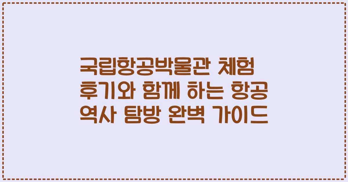 국립항공박물관 체험 후기와 함께 하는 항공 역사 탐방 완벽 가이드