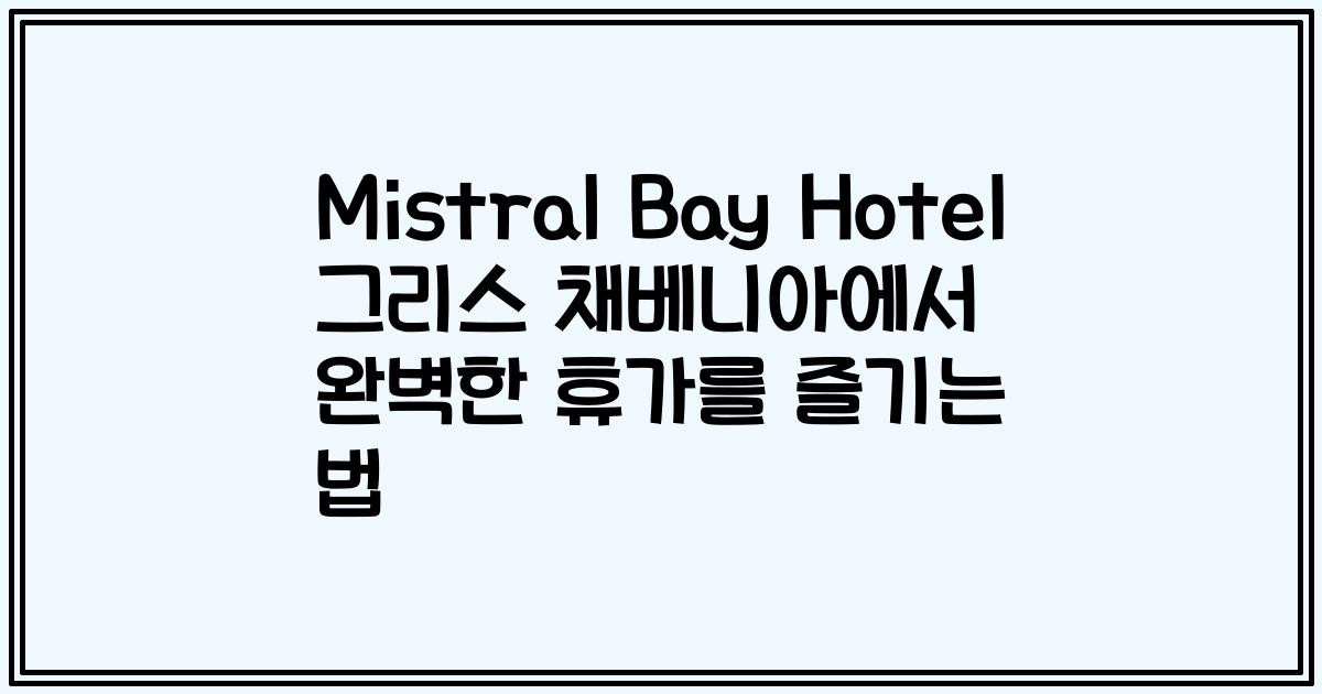 Mistral Bay Hotel 그리스 채베니아에서 완벽한 휴가를 즐기는 법