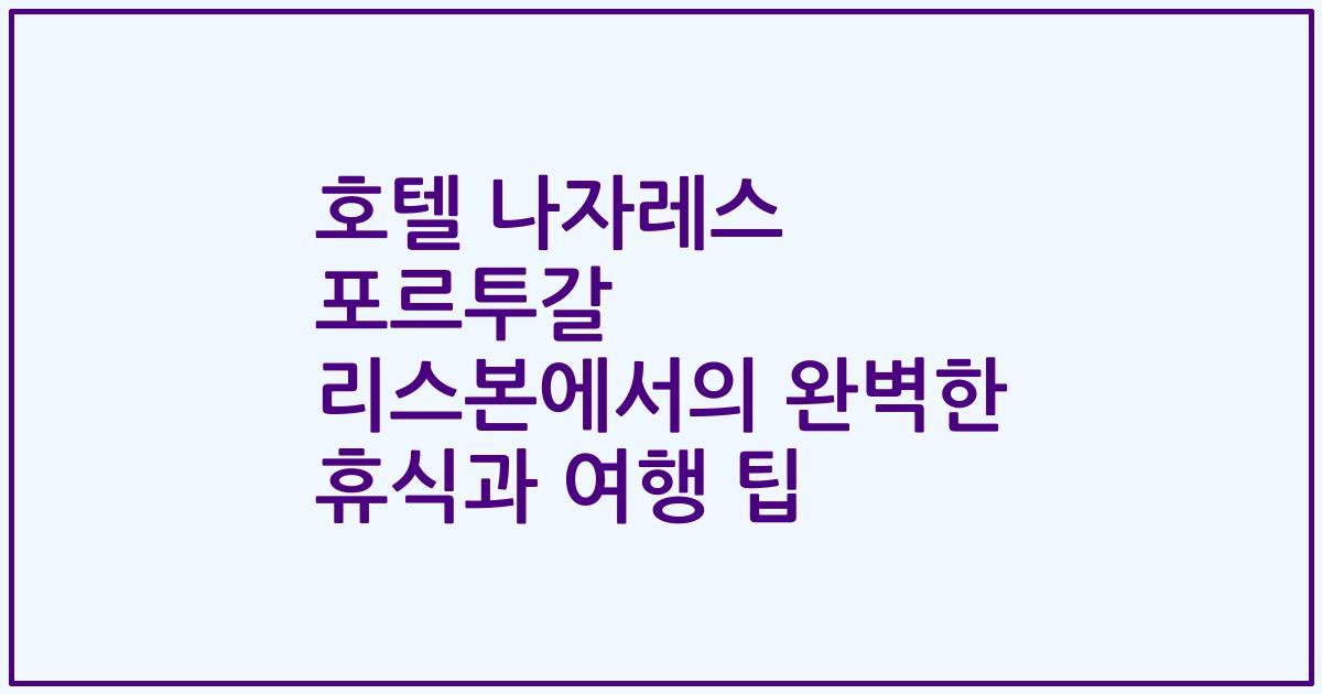 호텔 나자레스 포르투갈 리스본에서의 완벽한 휴식과 여행 팁