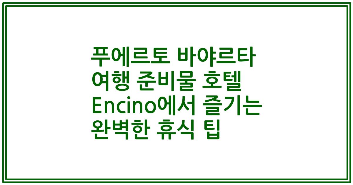 푸에르토 바야르타 여행 준비물 호텔 Encino에서 즐기는 완벽한 휴식 팁