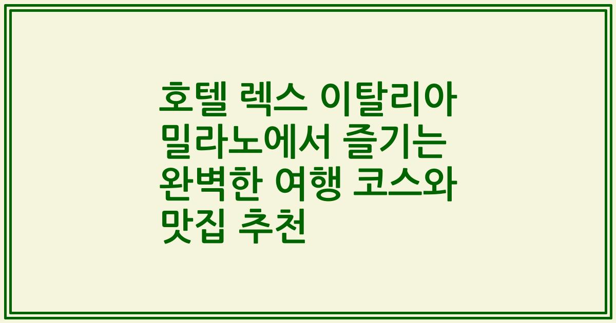 호텔 렉스 이탈리아 밀라노에서 즐기는 완벽한 여행 코스와 맛집 추천