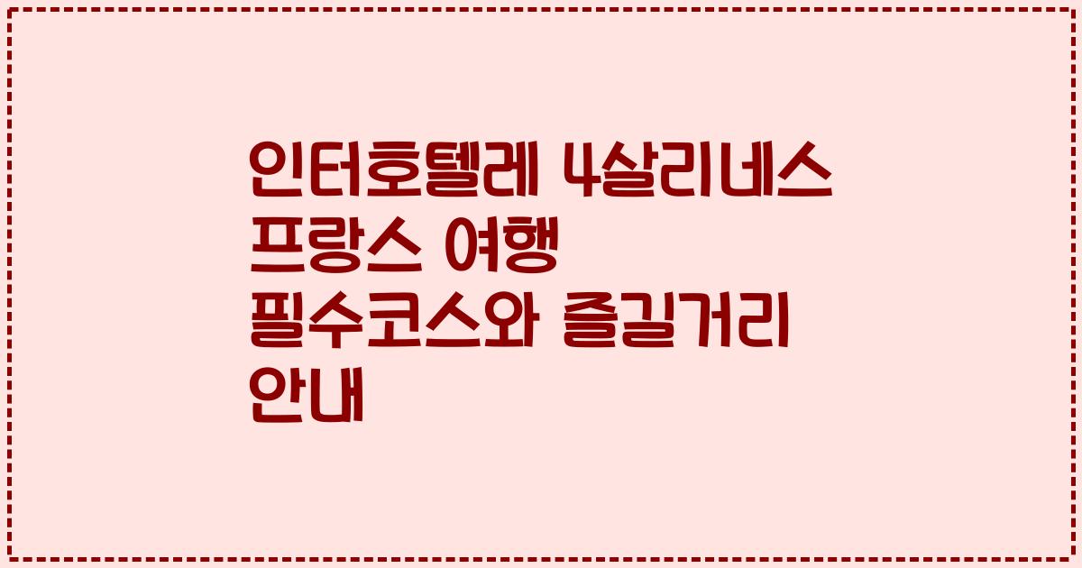 인터호텔레 4살리네스 프랑스 여행 필수코스와 즐길거리 안내