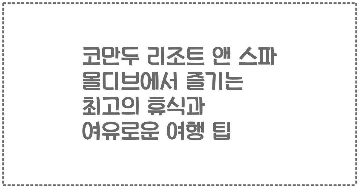 코만두 리조트 앤 스파 몰디브에서 즐기는 최고의 휴식과 여유로운 여행 팁