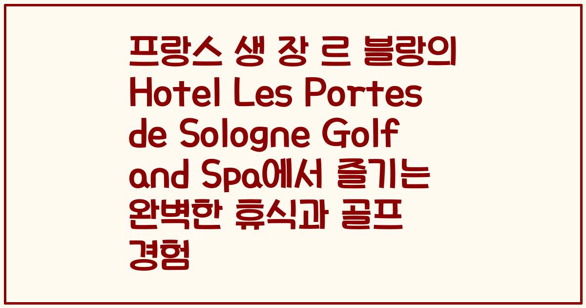 프랑스 생 장 르 블랑의 Hotel Les Portes de Sologne Golf and Spa에서 즐기는 완벽한 휴식과 골프 경험