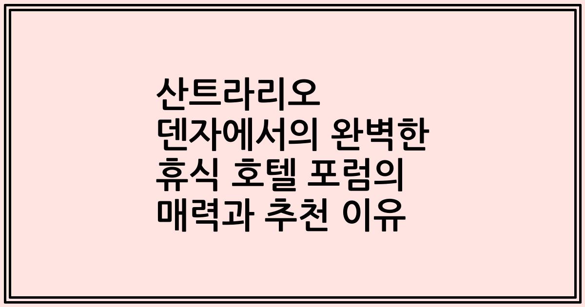산트라리오 덴자에서의 완벽한 휴식 호텔 포럼의 매력과 추천 이유