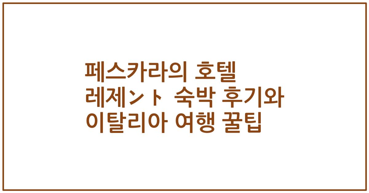 페스카라의 호텔 레제ント 숙박 후기와 이탈리아 여행 꿀팁