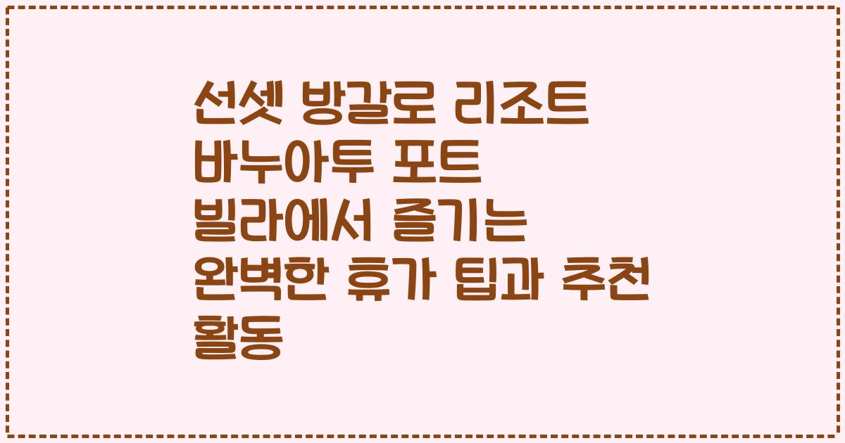 선셋 방갈로 리조트 바누아투 포트 빌라에서 즐기는 완벽한 휴가 팁과 추천 활동