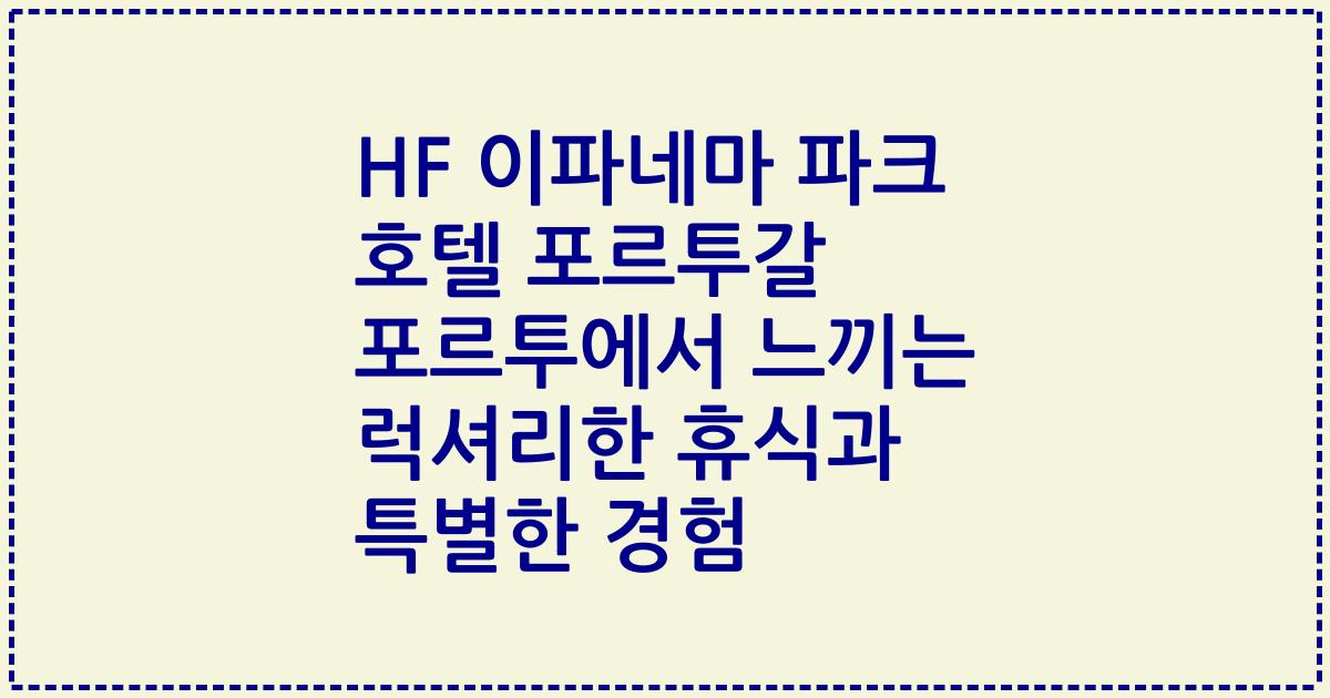 HF 이파네마 파크 호텔 포르투갈 포르투에서 느끼는 럭셔리한 휴식과 특별한 경험