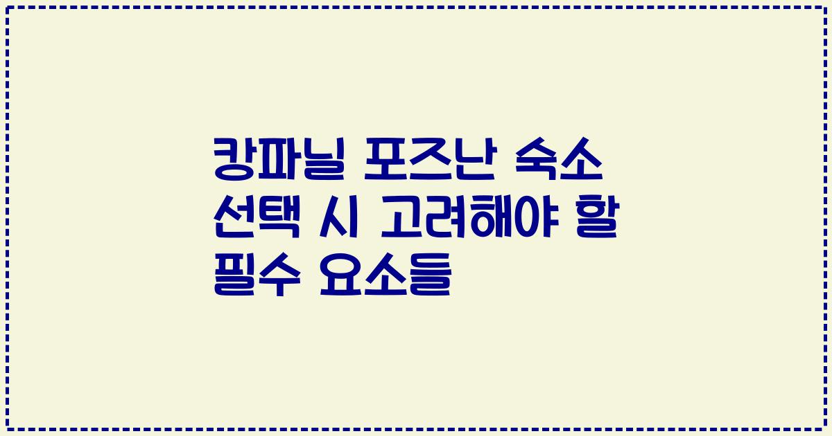 캉파닐 포즈난 숙소 선택 시 고려해야 할 필수 요소들