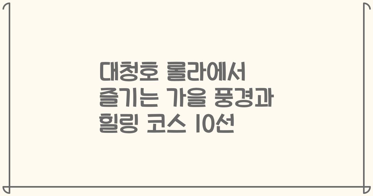 대청호 롤라에서 즐기는 가을 풍경과 힐링 코스 10선