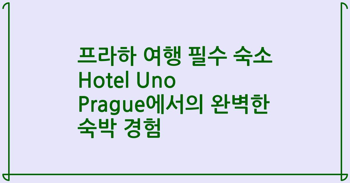 프라하 여행 필수 숙소 Hotel Uno Prague에서의 완벽한 숙박 경험
