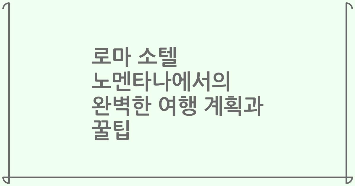 로마 소텔 노멘타나에서의 완벽한 여행 계획과 꿀팁