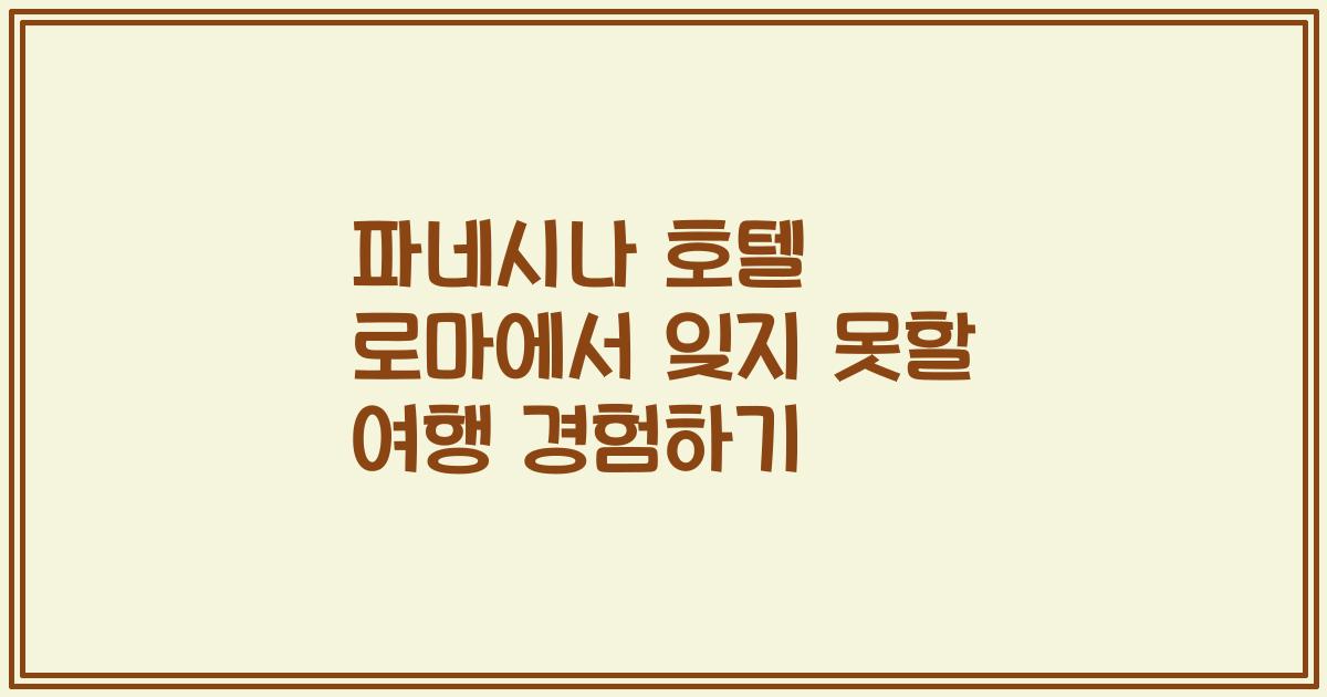 파네시나 호텔 로마에서 잊지 못할 여행 경험하기