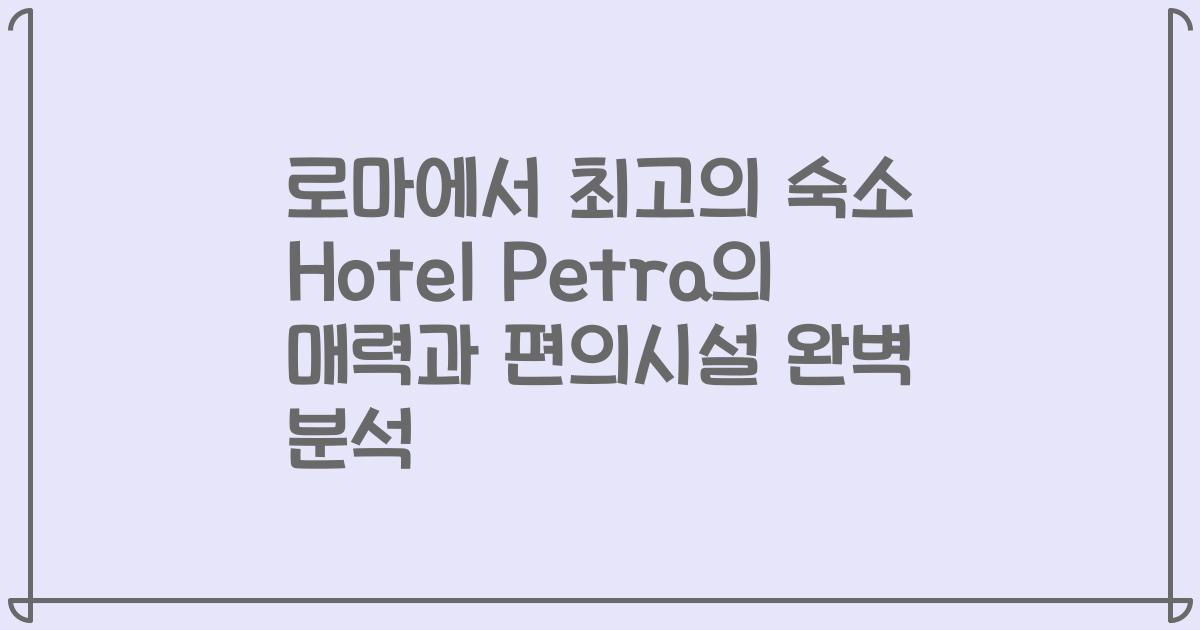 로마에서 최고의 숙소 Hotel Petra의 매력과 편의시설 완벽 분석