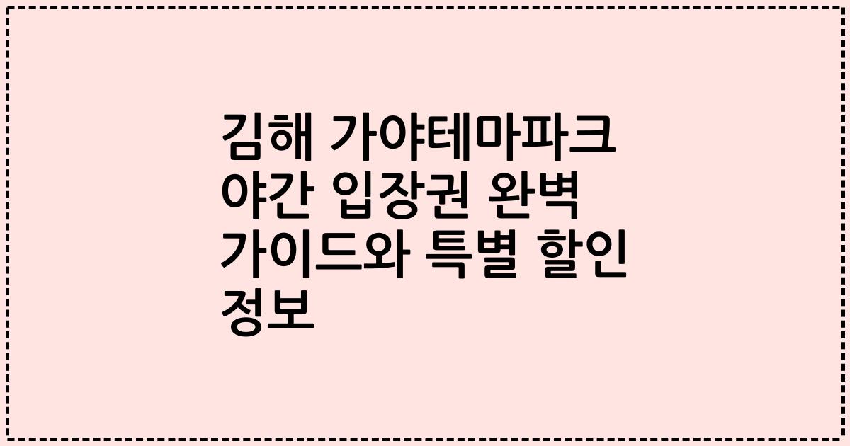 김해 가야테마파크 야간 입장권 완벽 가이드와 특별 할인 정보