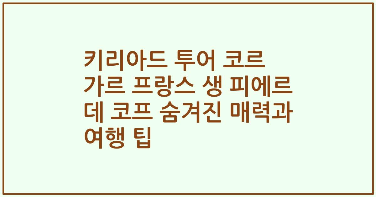 키리아드 투어 코르 가르 프랑스 생 피에르 데 코프 숨겨진 매력과 여행 팁