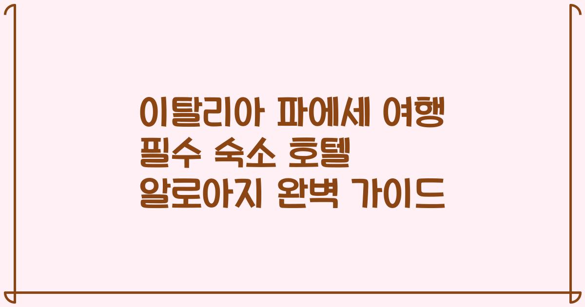 이탈리아 파에세 여행 필수 숙소 호텔 알로아지 완벽 가이드