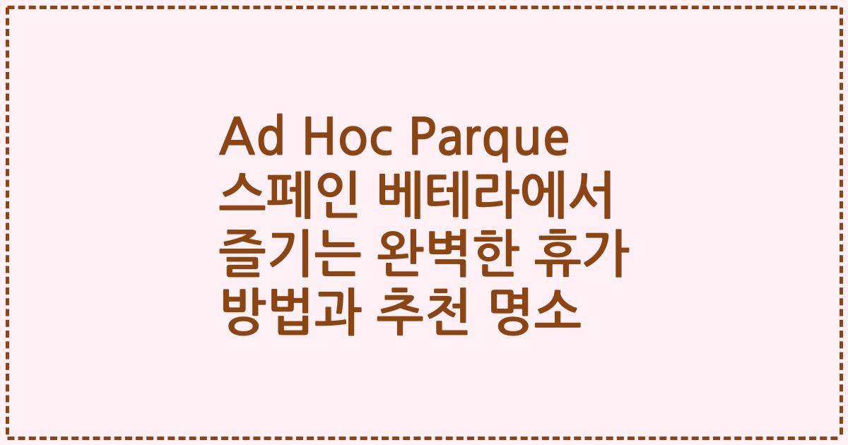 Ad Hoc Parque 스페인 베테라에서 즐기는 완벽한 휴가 방법과 추천 명소