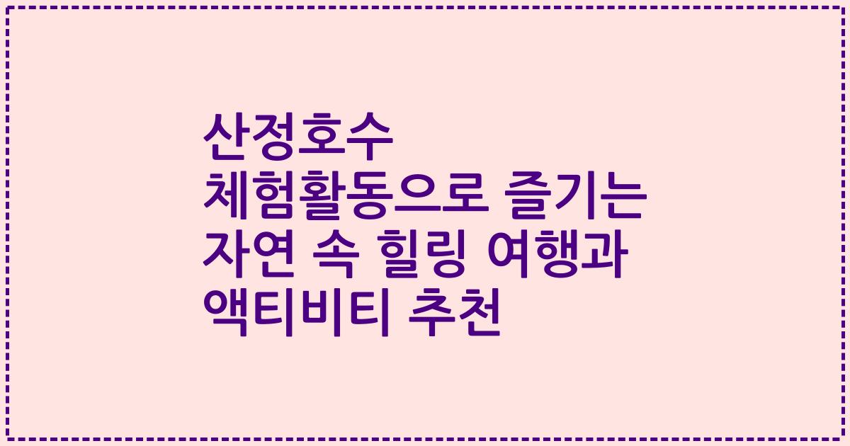 산정호수 체험활동으로 즐기는 자연 속 힐링 여행과 액티비티 추천