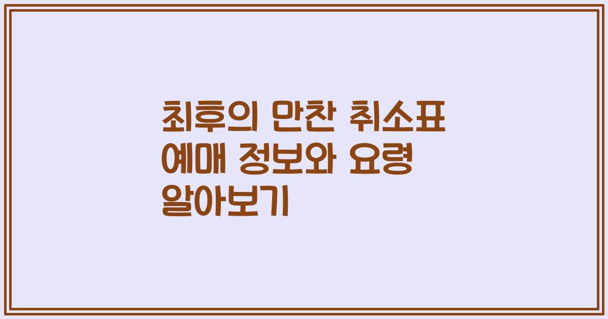 최후의 만찬 취소표 예매 정보와 요령 알아보기
