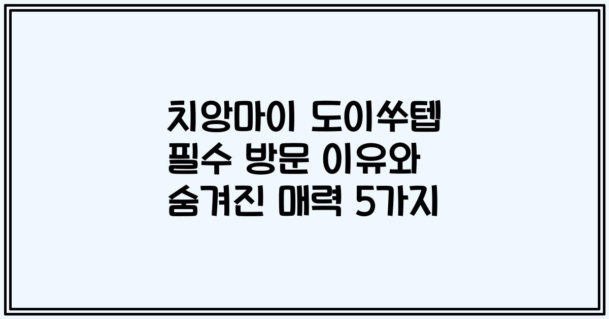 치앙마이 도이쑤텝 필수 방문 이유와 숨겨진 매력 5가지
