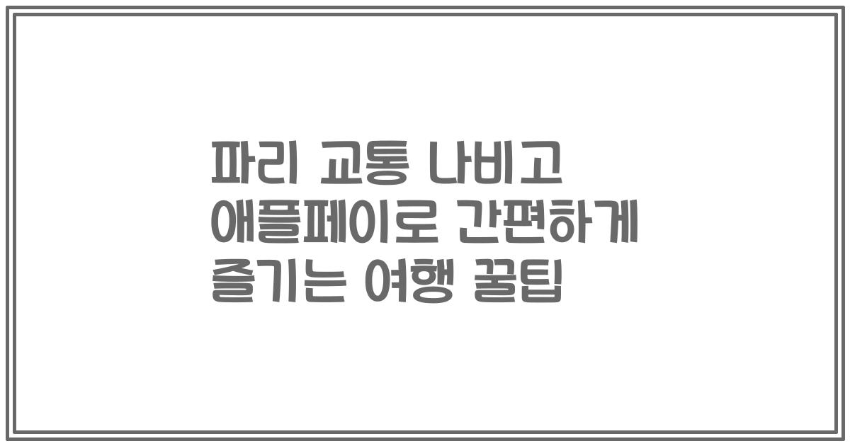 파리 교통 나비고 애플페이로 간편하게 즐기는 여행 꿀팁
