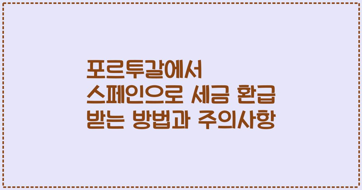 포르투갈에서 스페인으로 세금 환급 받는 방법과 주의사항