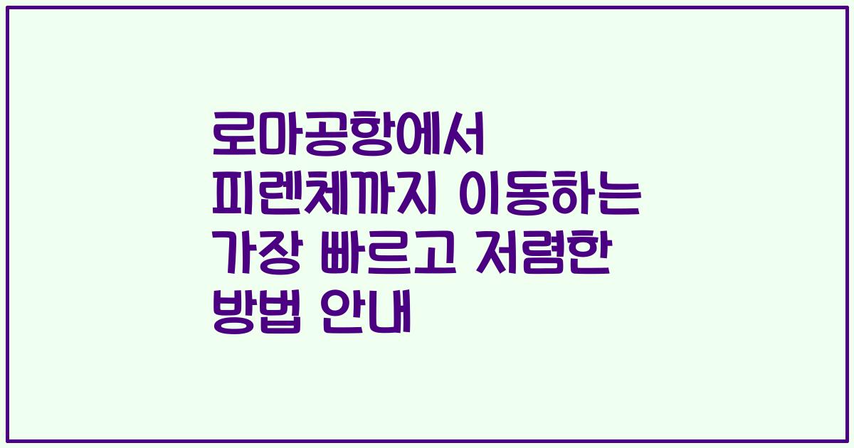 로마공항에서 피렌체까지 이동하는 가장 빠르고 저렴한 방법 안내