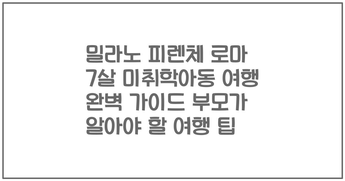 밀라노 피렌체 로마 7살 미취학아동 여행 완벽 가이드 부모가 알아야 할 여행 팁